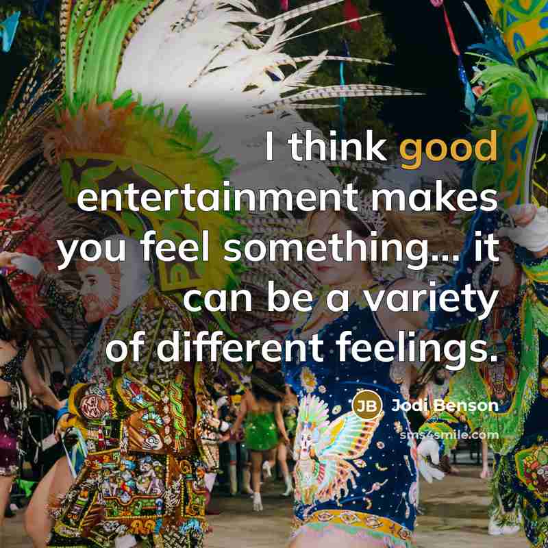 “I think good entertainment makes you feel something... it can be a variety of different feelings.” quote by Jodi Benson