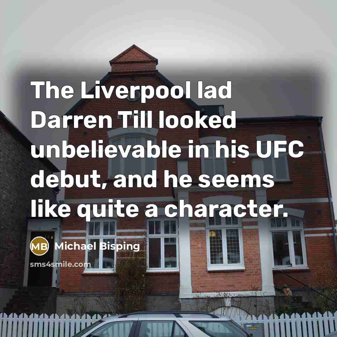 “The Liverpool lad Darren Till looked unbelievable in his UFC debut, and he seems like quite a character.” quote by Michael Bisping