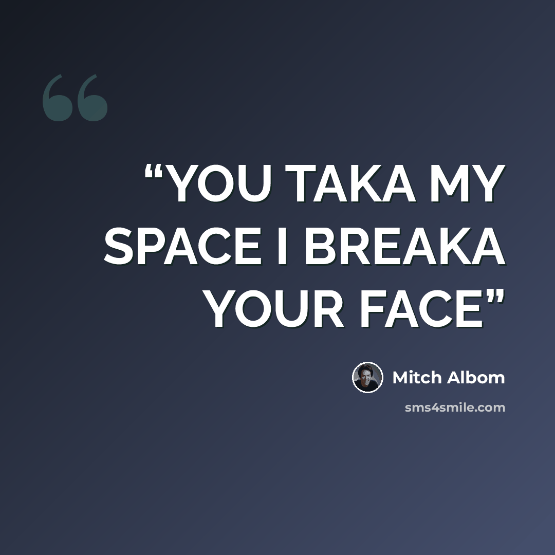 “YOU TAKA MY SPACE I BREAKA YOUR FACE” quote by Mitch Albom