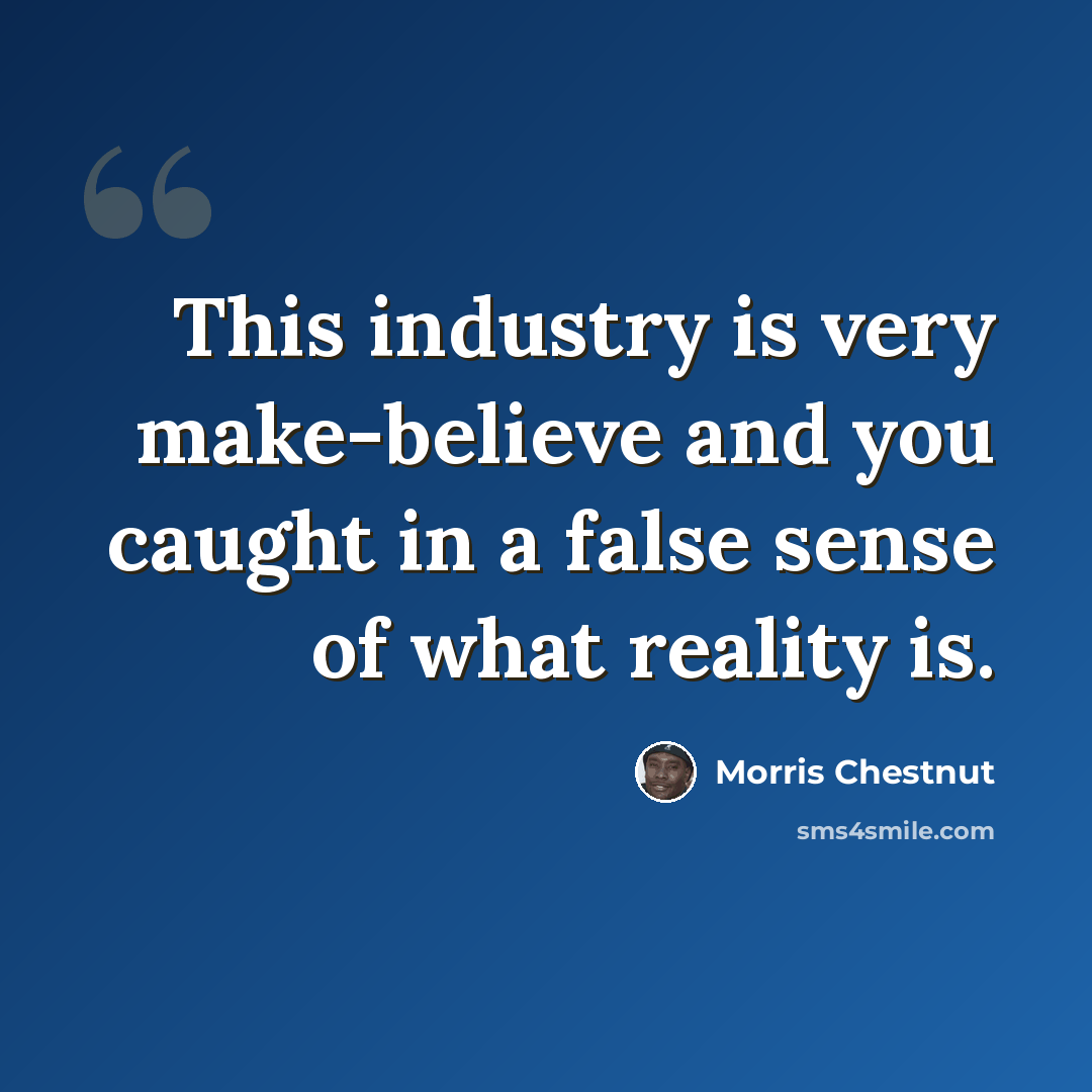 “This industry is very make-believe and you caught in a false sense of what reality is.” quote by Morris Chestnut