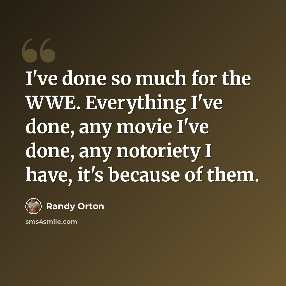 “I've done so much for the WWE. Everything I've done, any movie I've done, any notoriety I have, it's because of them.” quote by Randy Orton