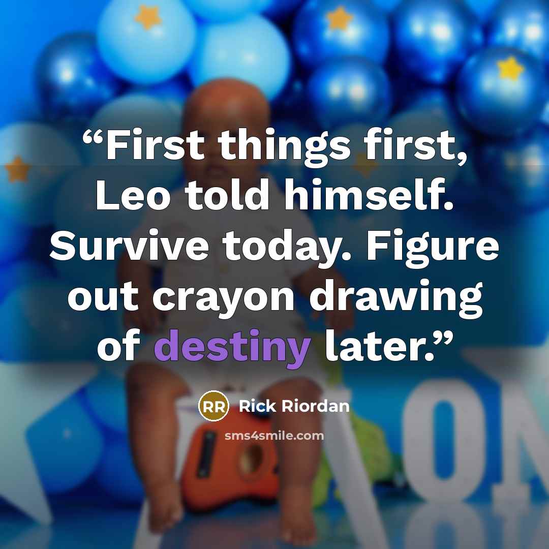 “First things first, Leo told himself. Survive today. Figure out crayon drawing of destiny later.” quote by Rick Riordan