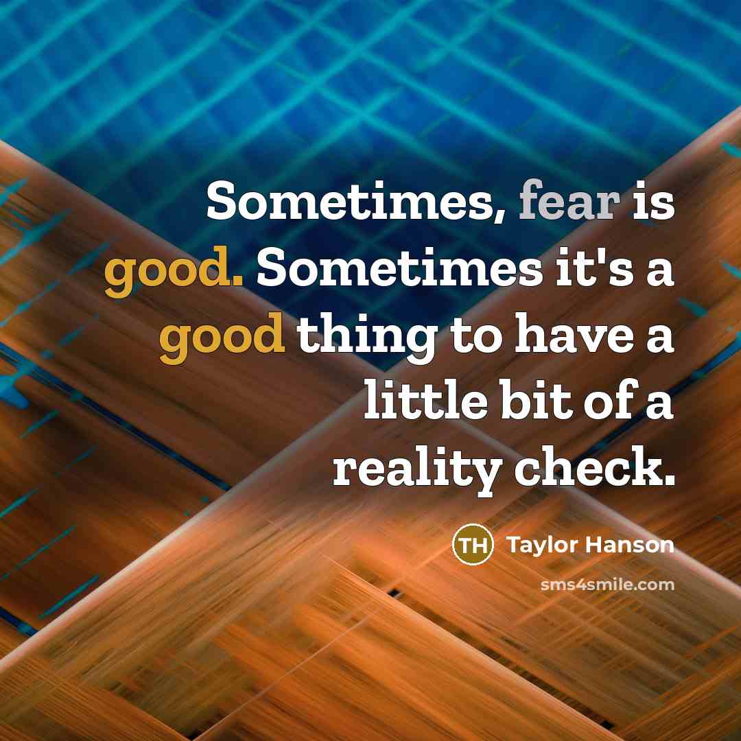 “Sometimes, fear is good. Sometimes it's a good thing to have a little bit of a reality check.” quote by Taylor Hanson