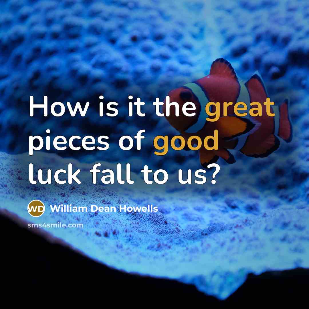 “How is it the great pieces of good luck fall to us?” quote by William Dean Howells