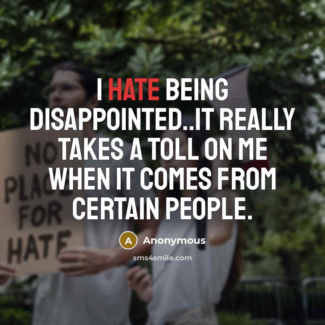 “I hate being disappointed..it really takes a toll on me when it comes from certain people.” quote by Anonymous