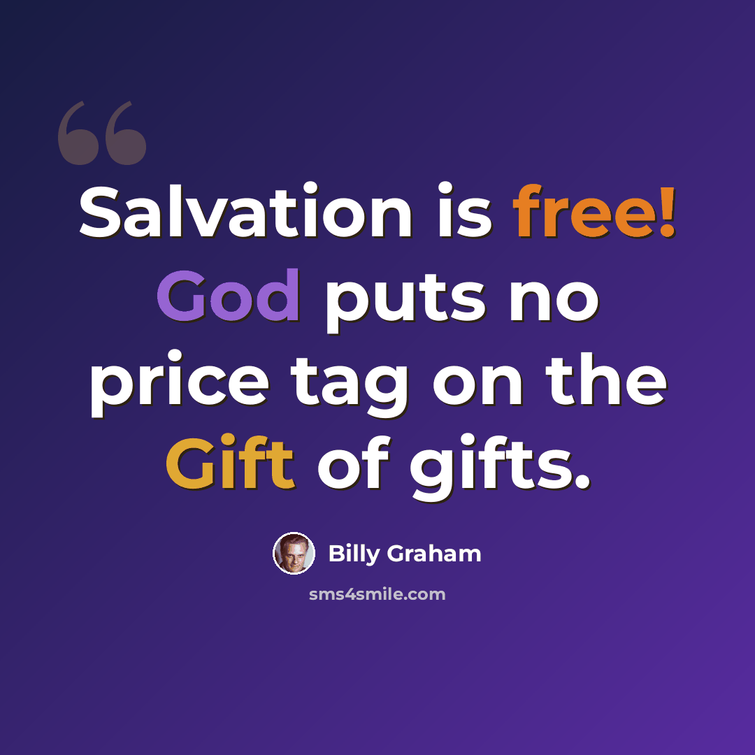 “Salvation is free! God puts no price tag on the Gift of gifts.” quote by Billy Graham