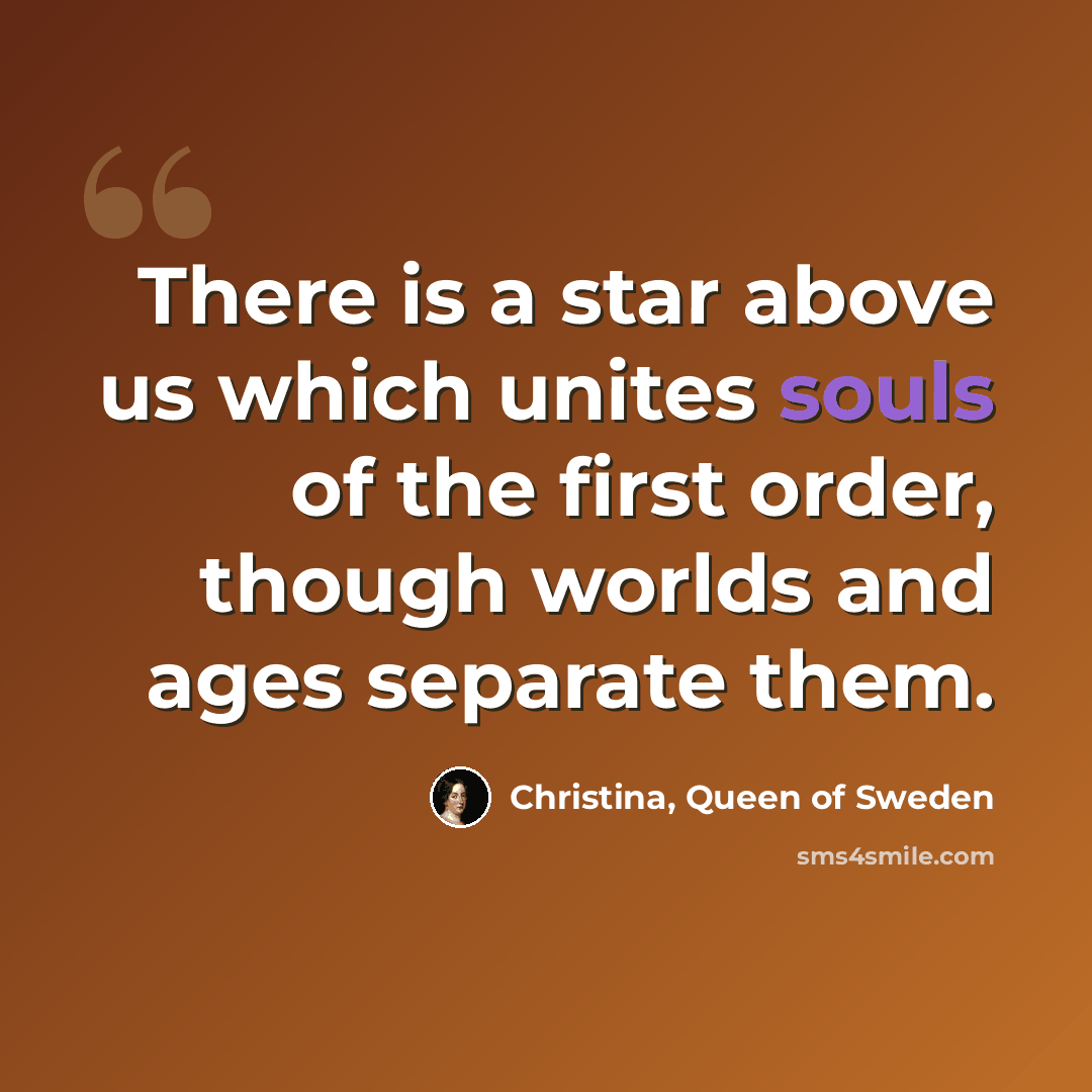 “There is a star above us which unites souls of the first order, though worlds and ages separate them.” quote by Christina, Queen of Sweden