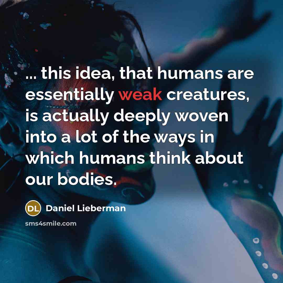 “... this idea, that humans are essentially weak creatures, is actually deeply woven into a lot of the ways in which humans think about our bodies.” quote by Daniel Lieberman