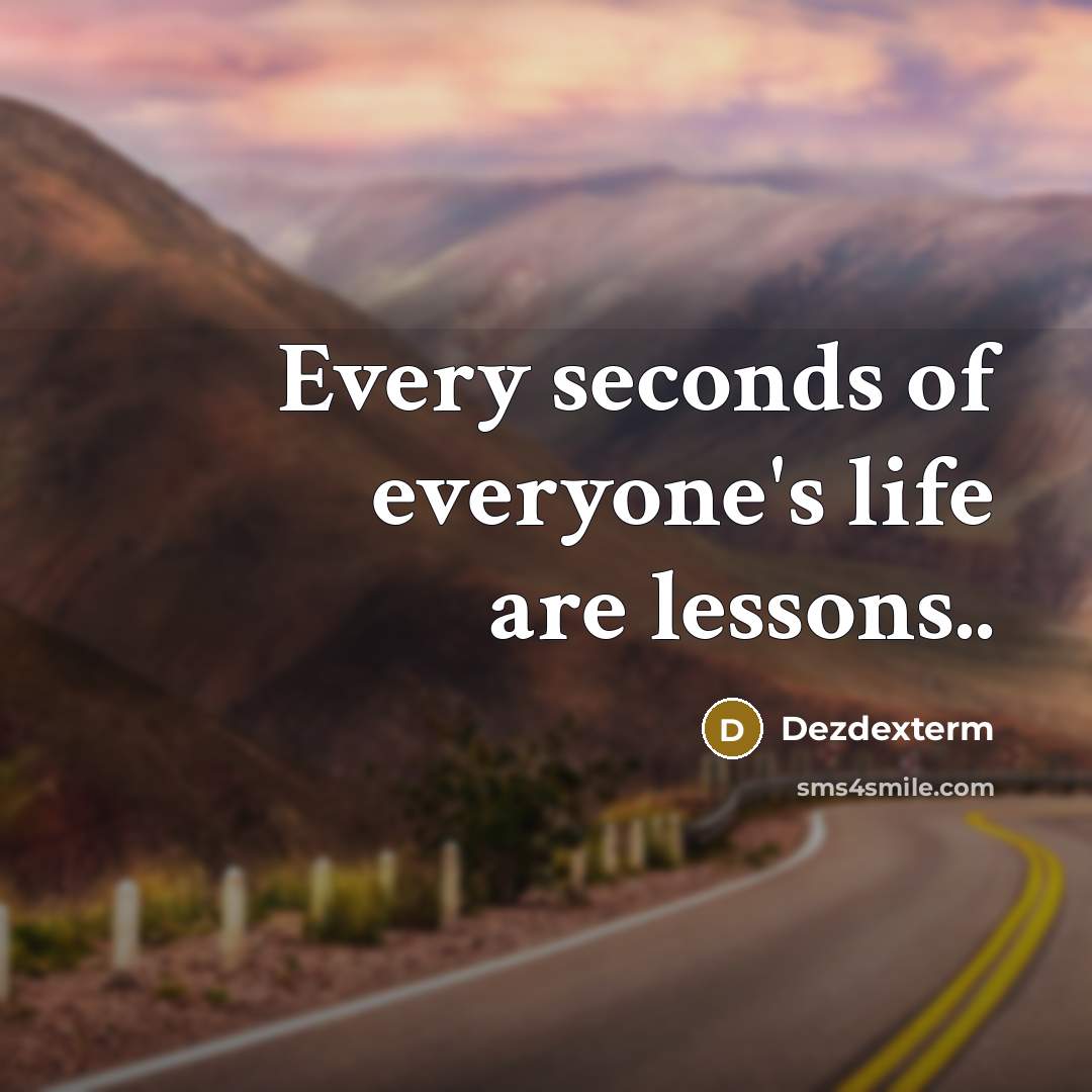 “Every seconds of everyone's life are lessons..” quote by DezDexterM