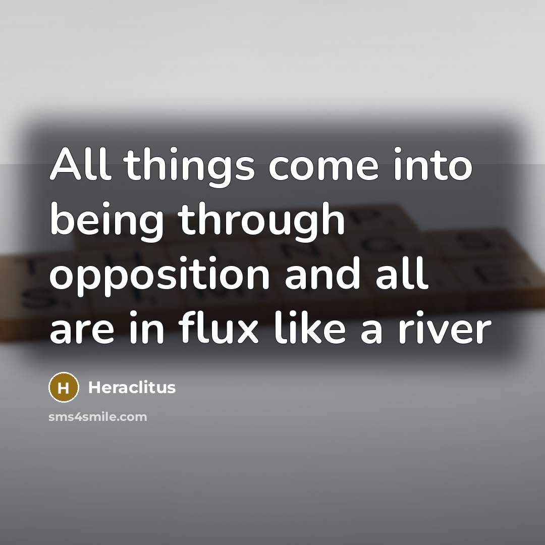 “All things come into being through opposition and all are in flux like a river” quote by Heraclitus