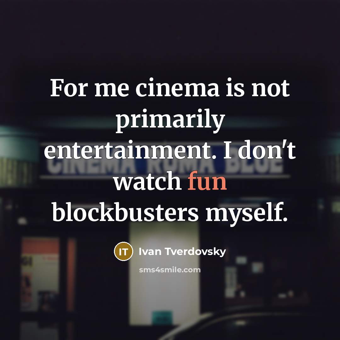 “For me cinema is not primarily entertainment. I don't watch fun blockbusters myself.” quote by Ivan Tverdovsky