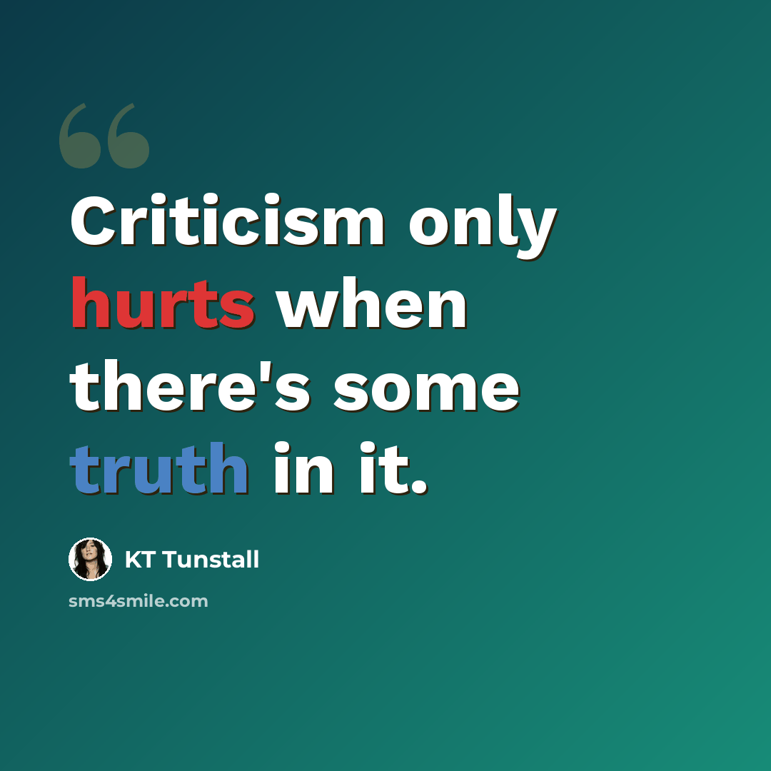 “Criticism only hurts when there's some truth in it.” quote by KT Tunstall