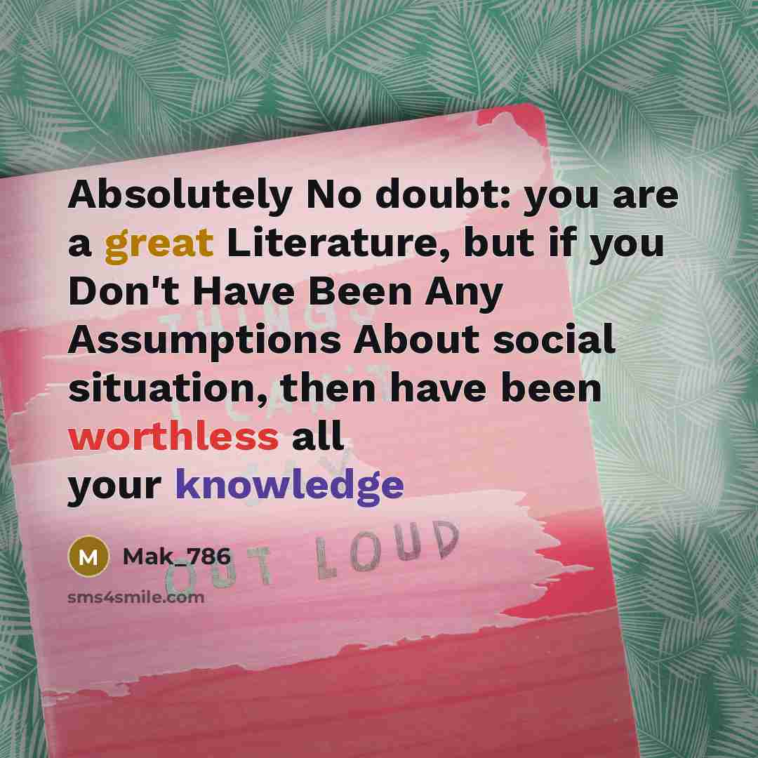 “Absolutely No doubt: you are a great Literature, but if you Don't Have Been Any Assumptions About social situation, then have been worthless all your knowledge” quote by Mak_786