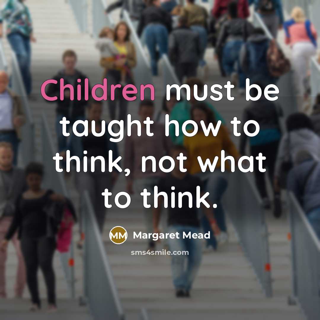 “Children must be taught how to think, not what to think.” quote by Margaret Mead