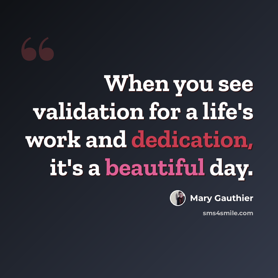 “When you see validation for a life's work and dedication, it's a beautiful day.” quote by Mary Gauthier