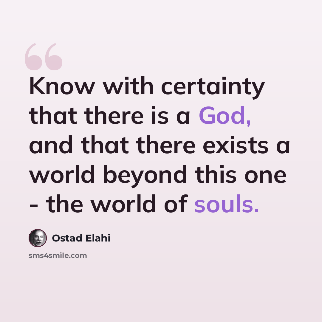 “Know with certainty that there is a God, and that there exists a world beyond this one - the world of souls.” quote by Ostad Elahi