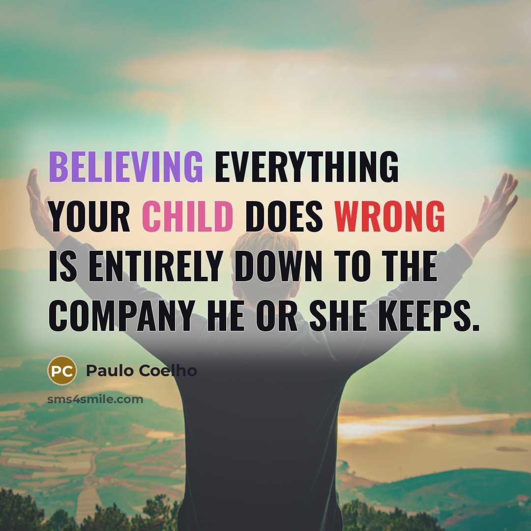 “Believing everything your child does wrong is entirely down to the company he or she keeps.” quote by Paulo Coelho