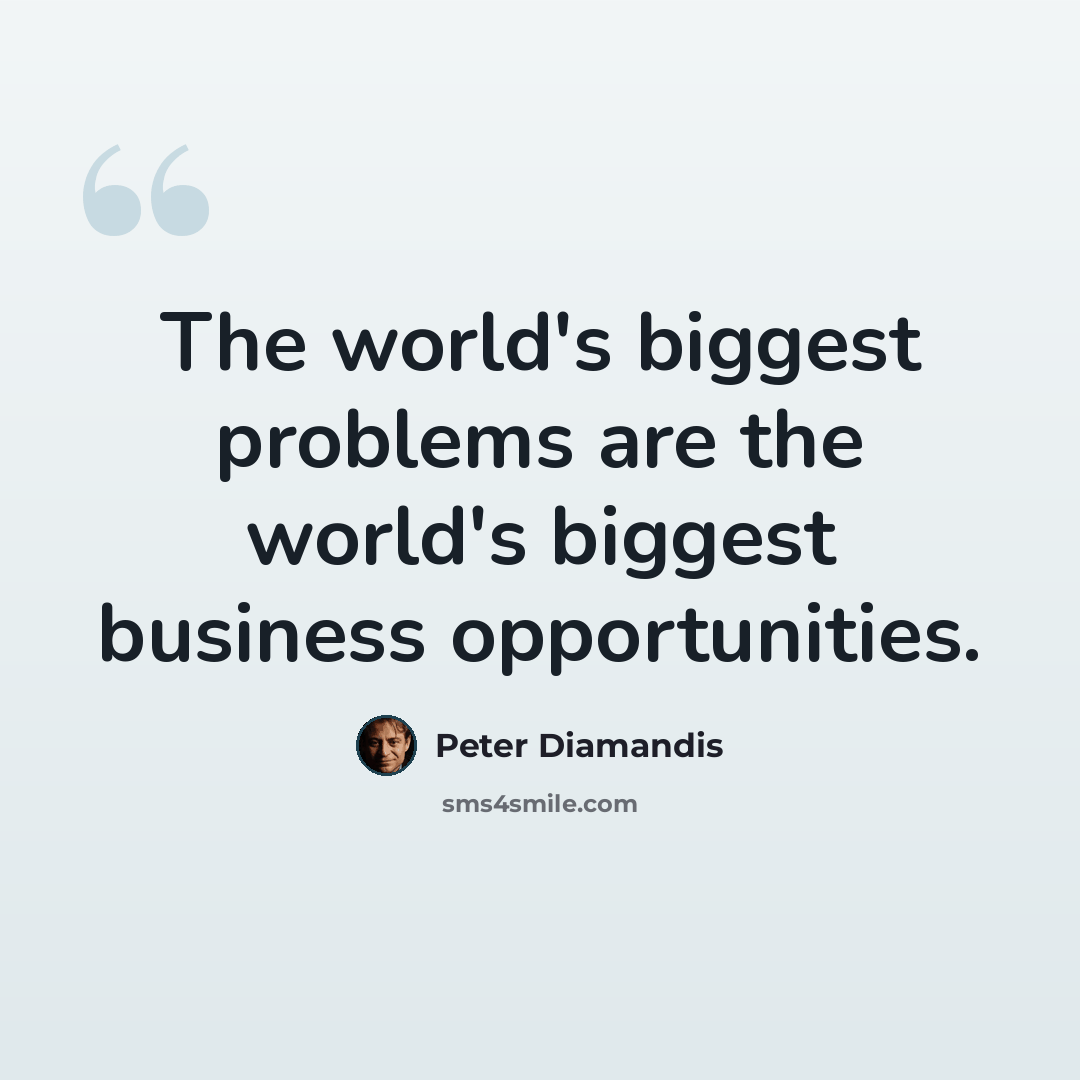 “The world's biggest problems are the world's biggest business opportunities.” quote by Peter Diamandis