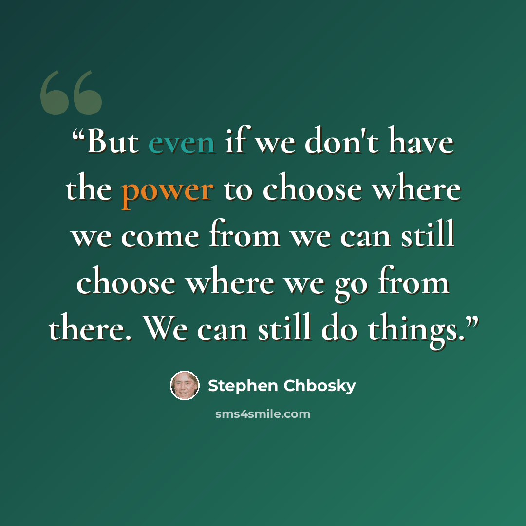“But even if we don't have the power to choose where we come from we can still choose where we go from there. We can still do things.” quote by Stephen Chbosky
