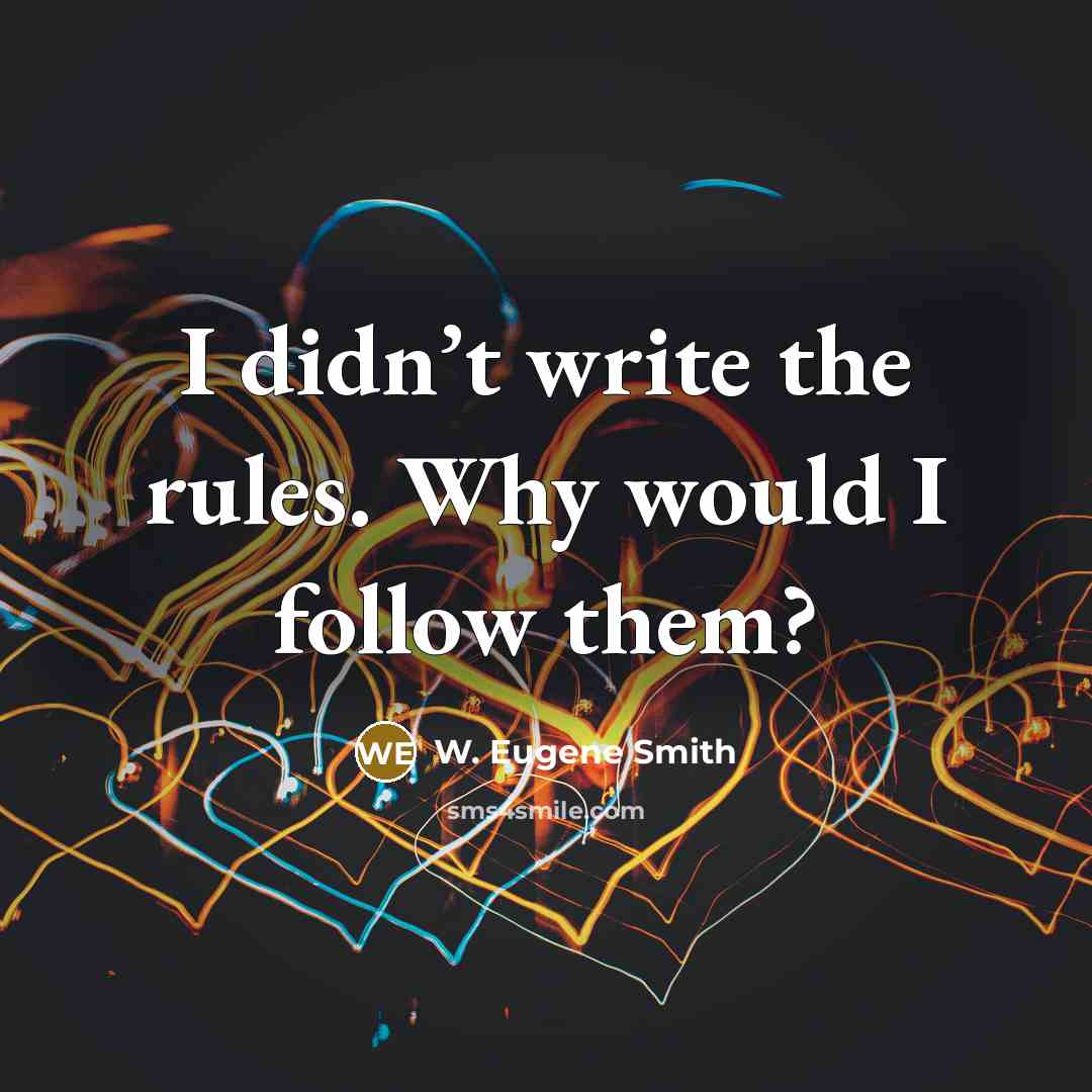“I didn’t write the rules. Why would I follow them?” quote by W. Eugene Smith