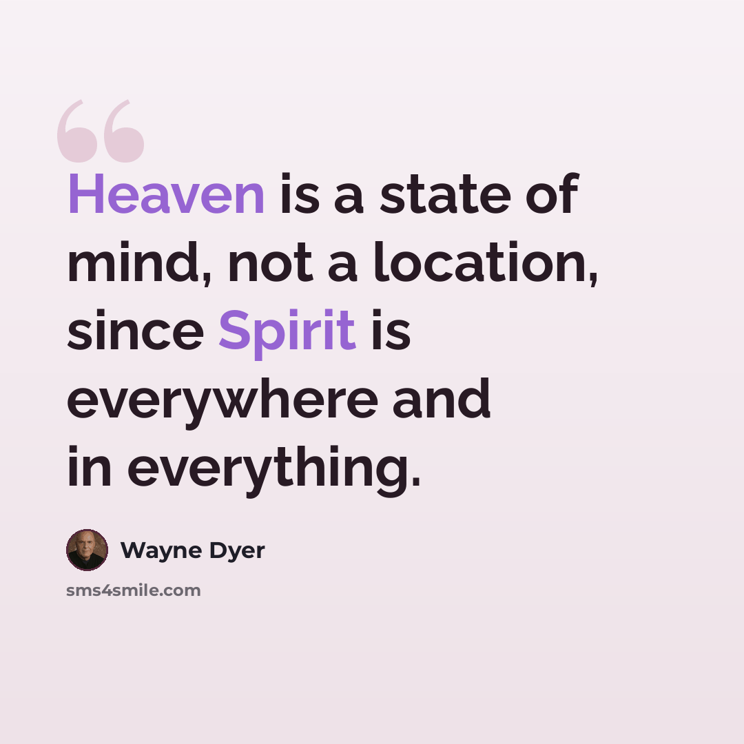“Heaven is a state of mind, not a location, since Spirit is everywhere and in everything.” quote by Wayne Dyer