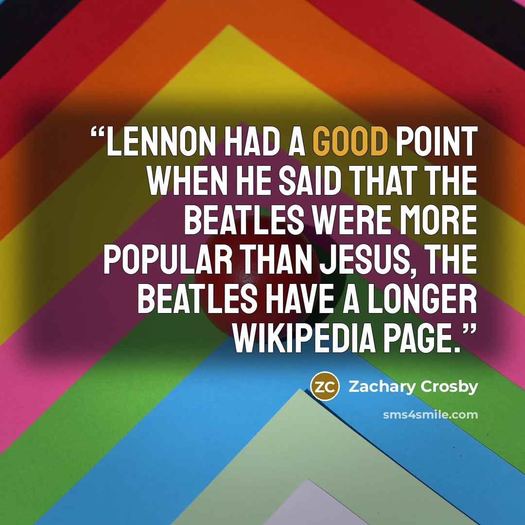 “Lennon had a good point when he said that the Beatles were more popular than Jesus, the Beatles have a longer Wikipedia page.” quote by Zachary Crosby