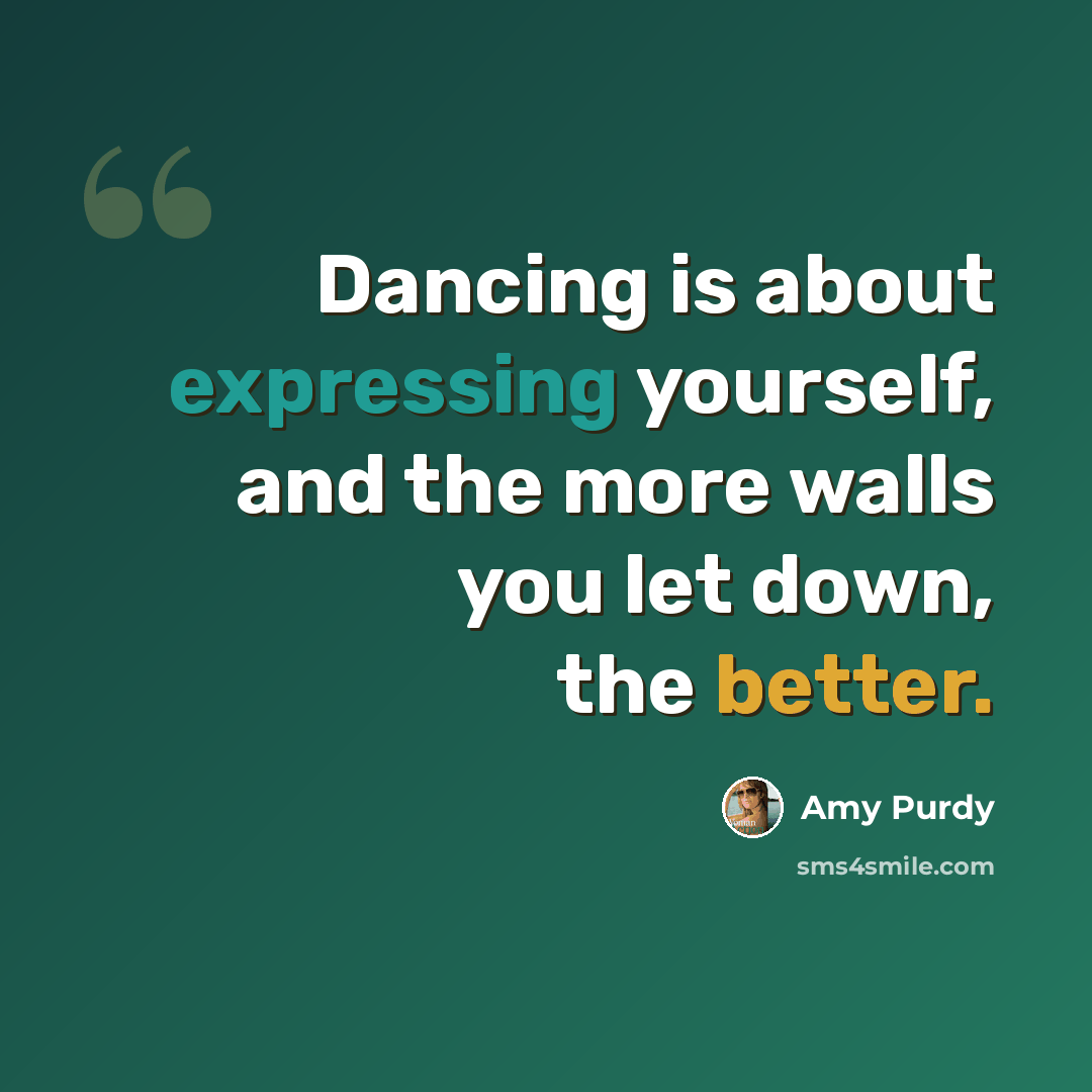 “Dancing is about expressing yourself, and the more walls you let down, the better.” quote by Amy Purdy