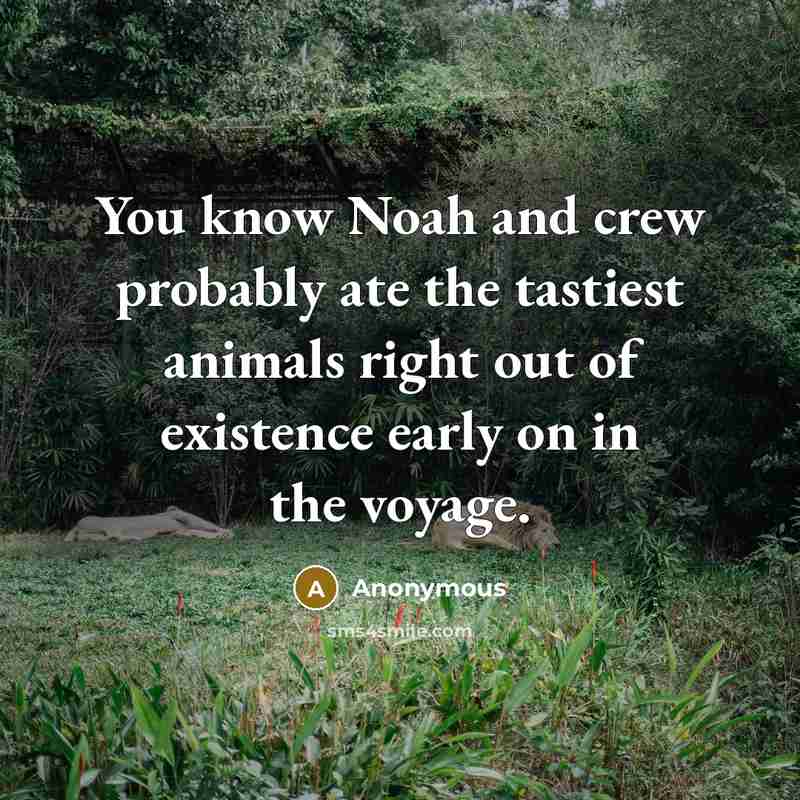 “You know Noah and crew probably ate the tastiest animals right out of existence early on in the voyage.” quote by Anonymous