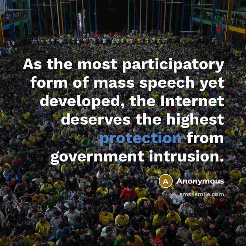 “As the most participatory form of mass speech yet developed, the Internet deserves the highest protection from government intrusion.” quote by Anonymous