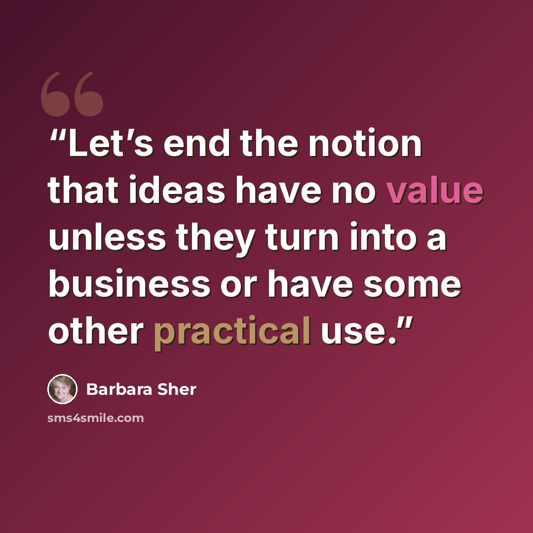 “Let’s end the notion that ideas have no value unless they turn into a business or have some other practical use.” quote by Barbara Sher
