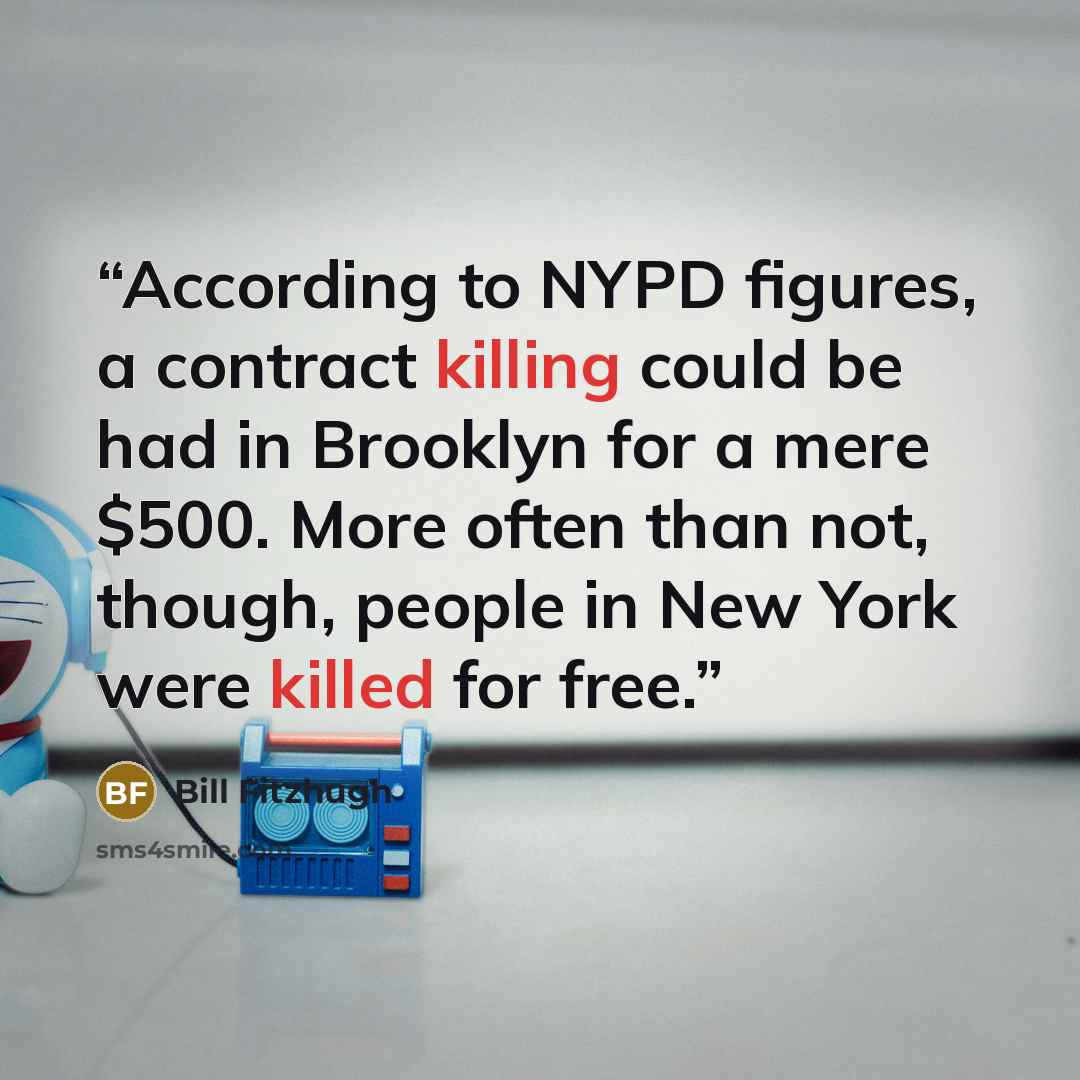 “According to NYPD figures, a contract killing could be had in Brooklyn for a mere $500. More often than not, though, people in New York were killed for free.” quote by Bill Fitzhugh
