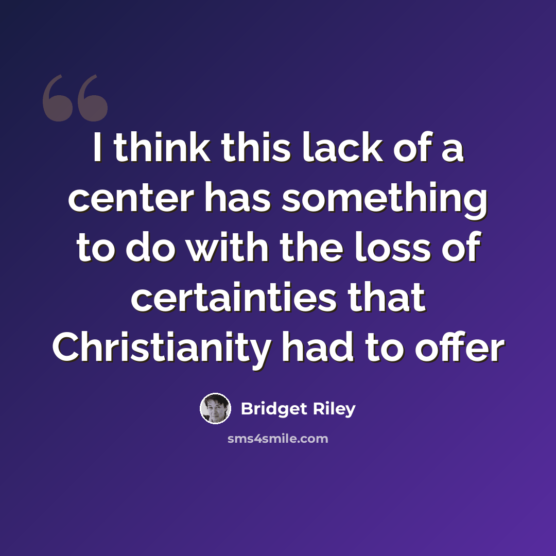 “I think this lack of a center has something to do with the loss of certainties that Christianity had to offer” quote by Bridget Riley