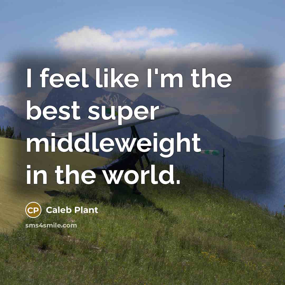 “I feel like I'm the best super middleweight in the world.” quote by Caleb Plant