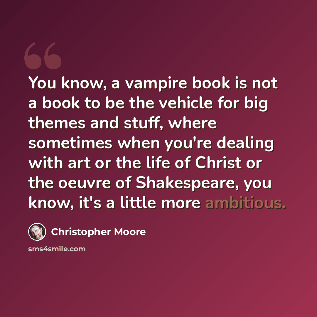 “You know, a vampire book is not a book to be the vehicle for big themes and stuff, where sometimes when you're dealing with art or the life of Christ or the oeuvre of Shakespeare, you know, it's a little more ambitious.” quote by Christopher Moore