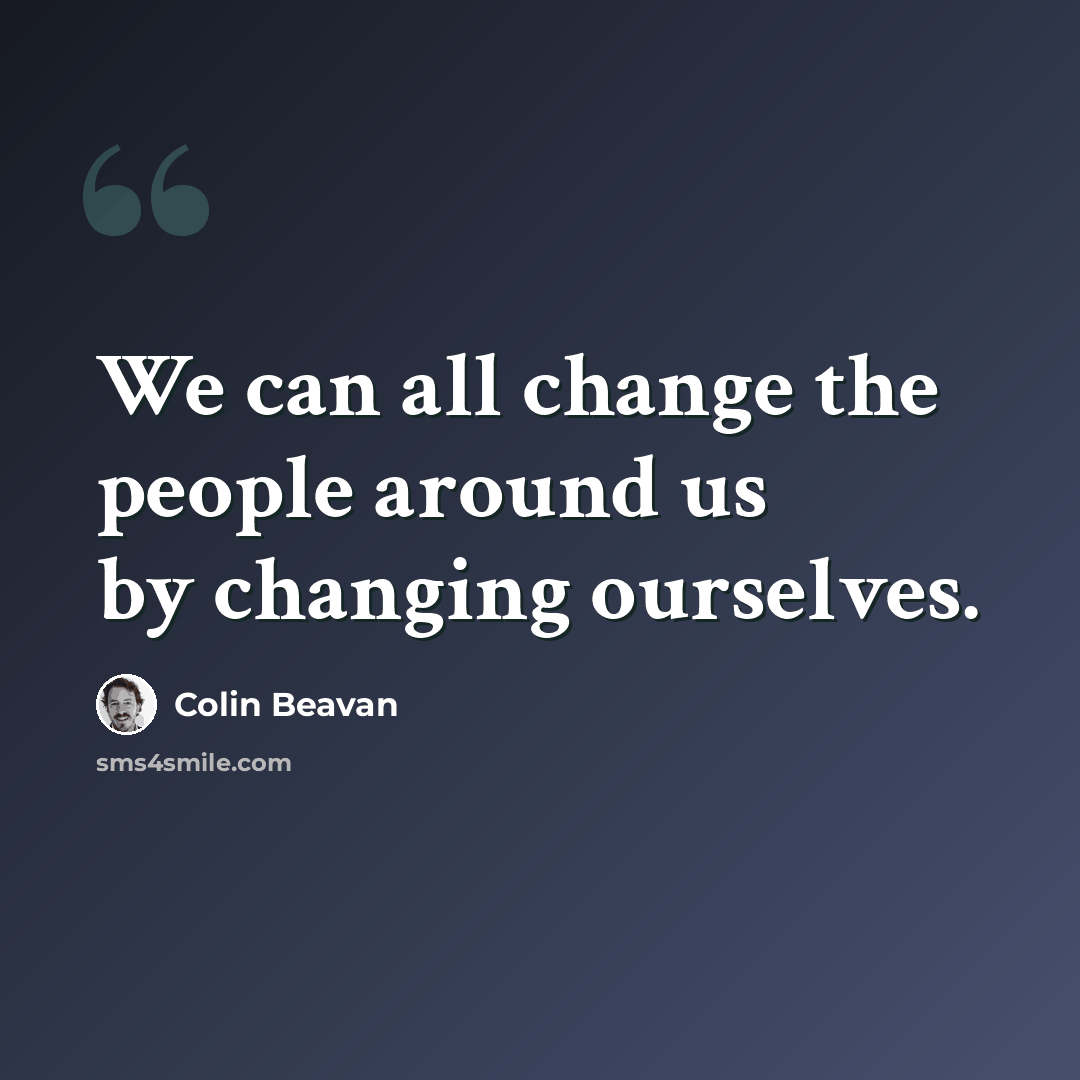 “We can all change the people around us by changing ourselves.” quote by Colin Beavan