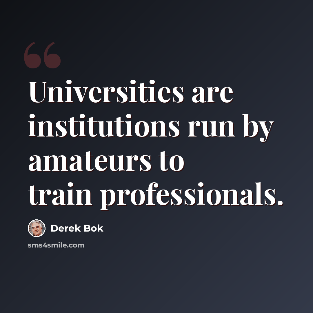 “Universities are institutions run by amateurs to train professionals.” quote by Derek Bok
