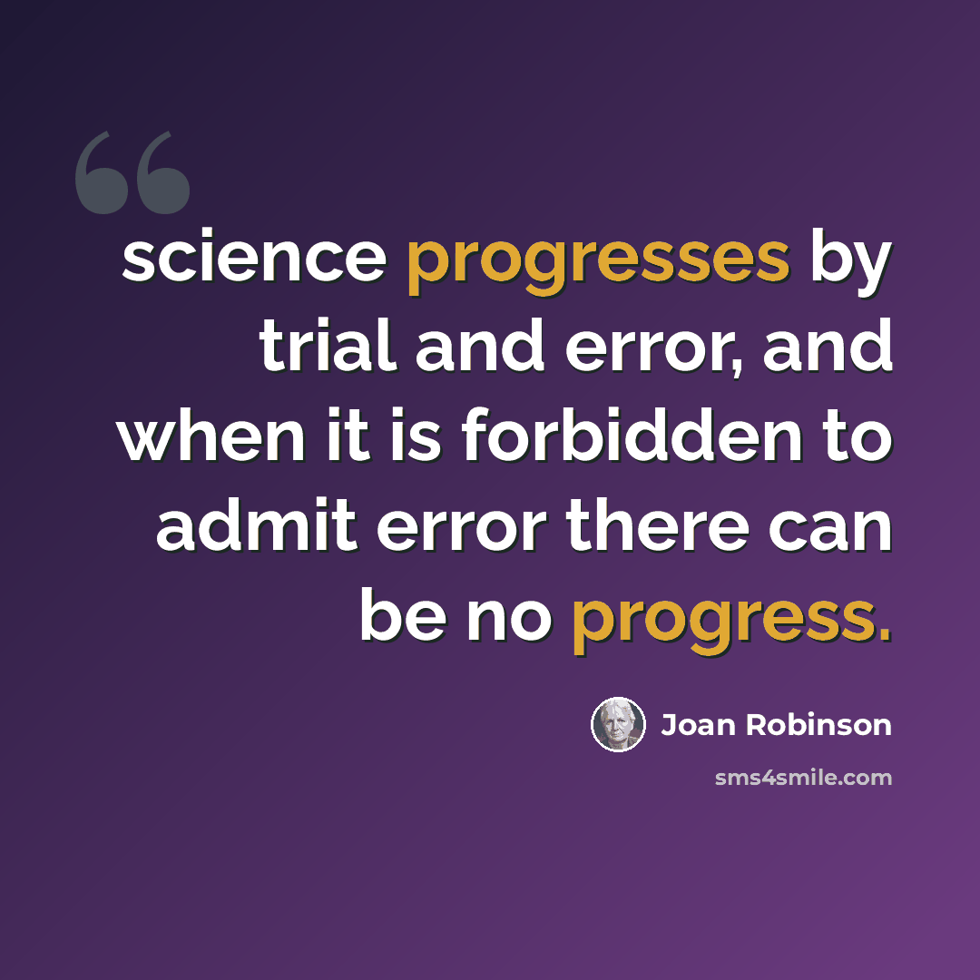 “science progresses by trial and error, and when it is forbidden to admit error there can be no progress.” quote by Joan Robinson