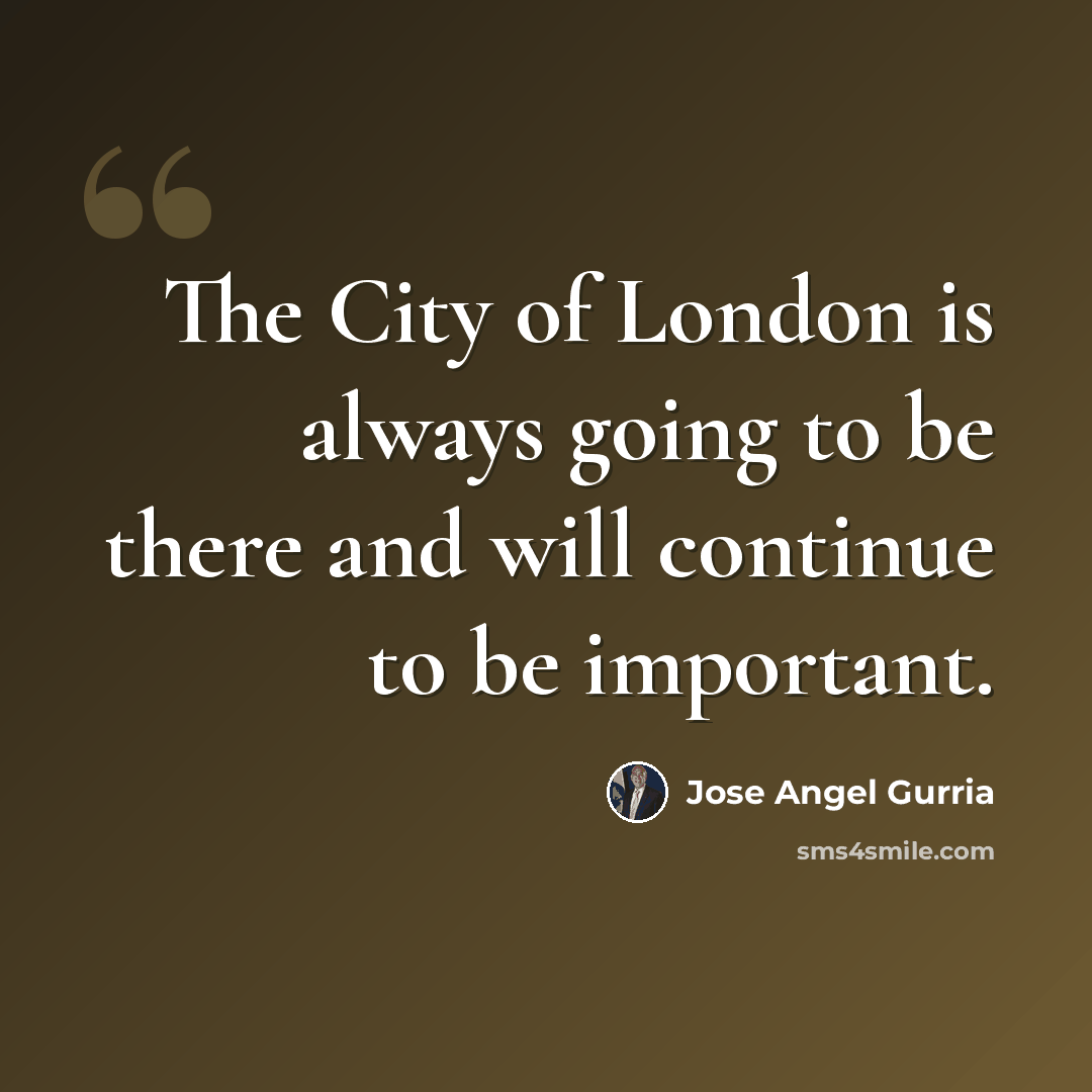 “The City of London is always going to be there and will continue to be important.” quote by Jose Angel Gurria