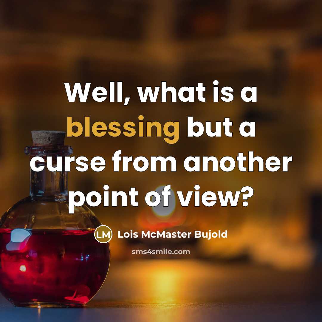 “Well, what is a blessing but a curse from another point of view?” quote by Lois McMaster Bujold