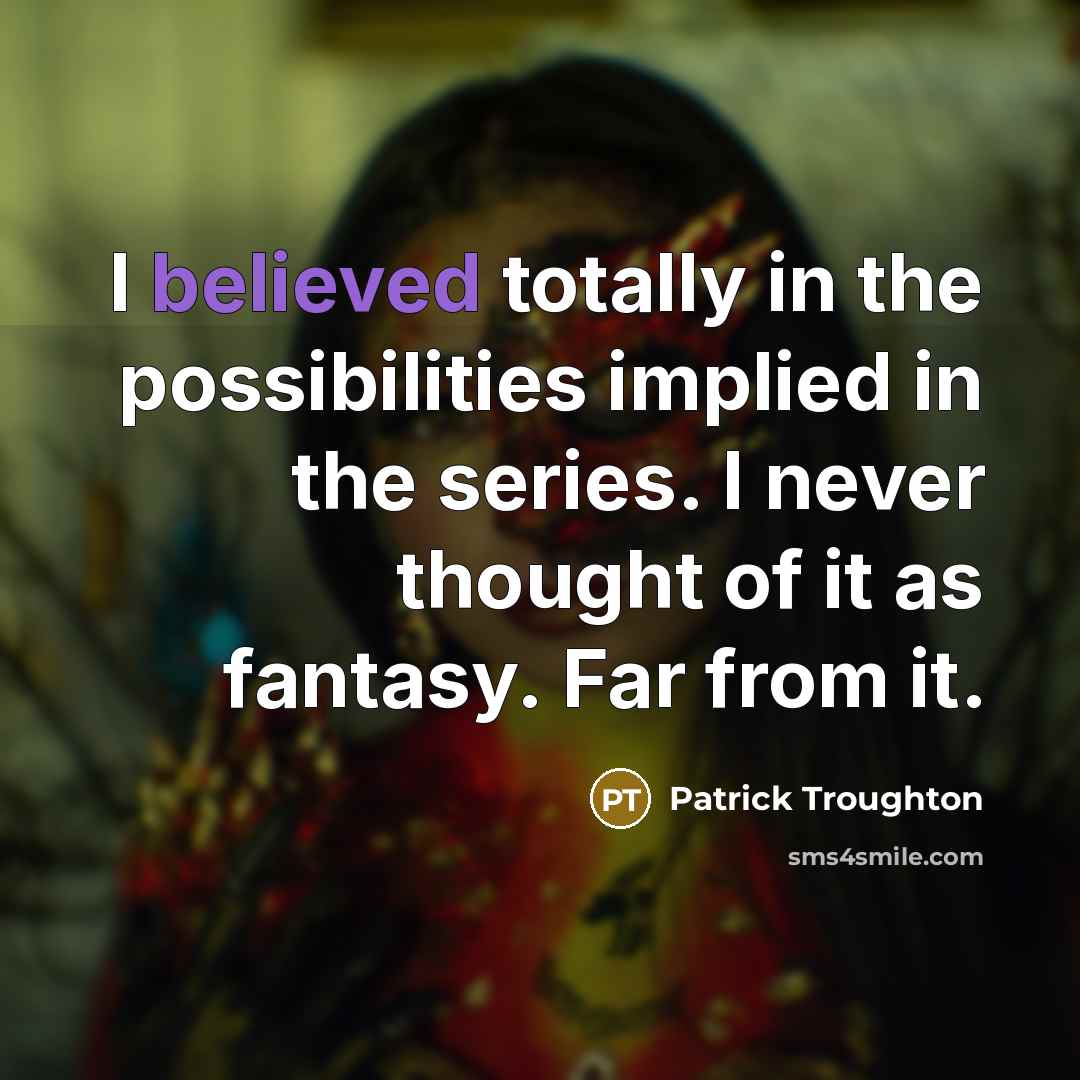 “I believed totally in the possibilities implied in the series. I never thought of it as fantasy. Far from it.” quote by Patrick Troughton