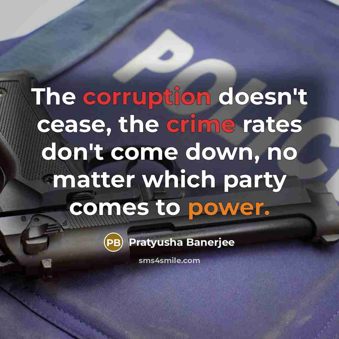 “The corruption doesn't cease, the crime rates don't come down, no matter which party comes to power.” quote by Pratyusha Banerjee