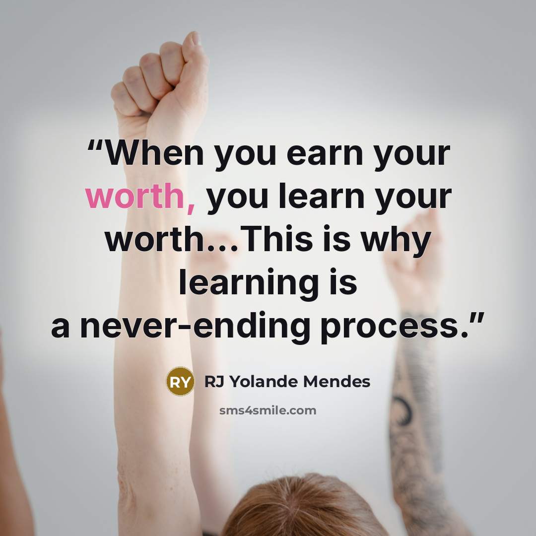 “When you earn your worth, you learn your worth...This is why learning is a never-ending process.” quote by RJ Yolande Mendes