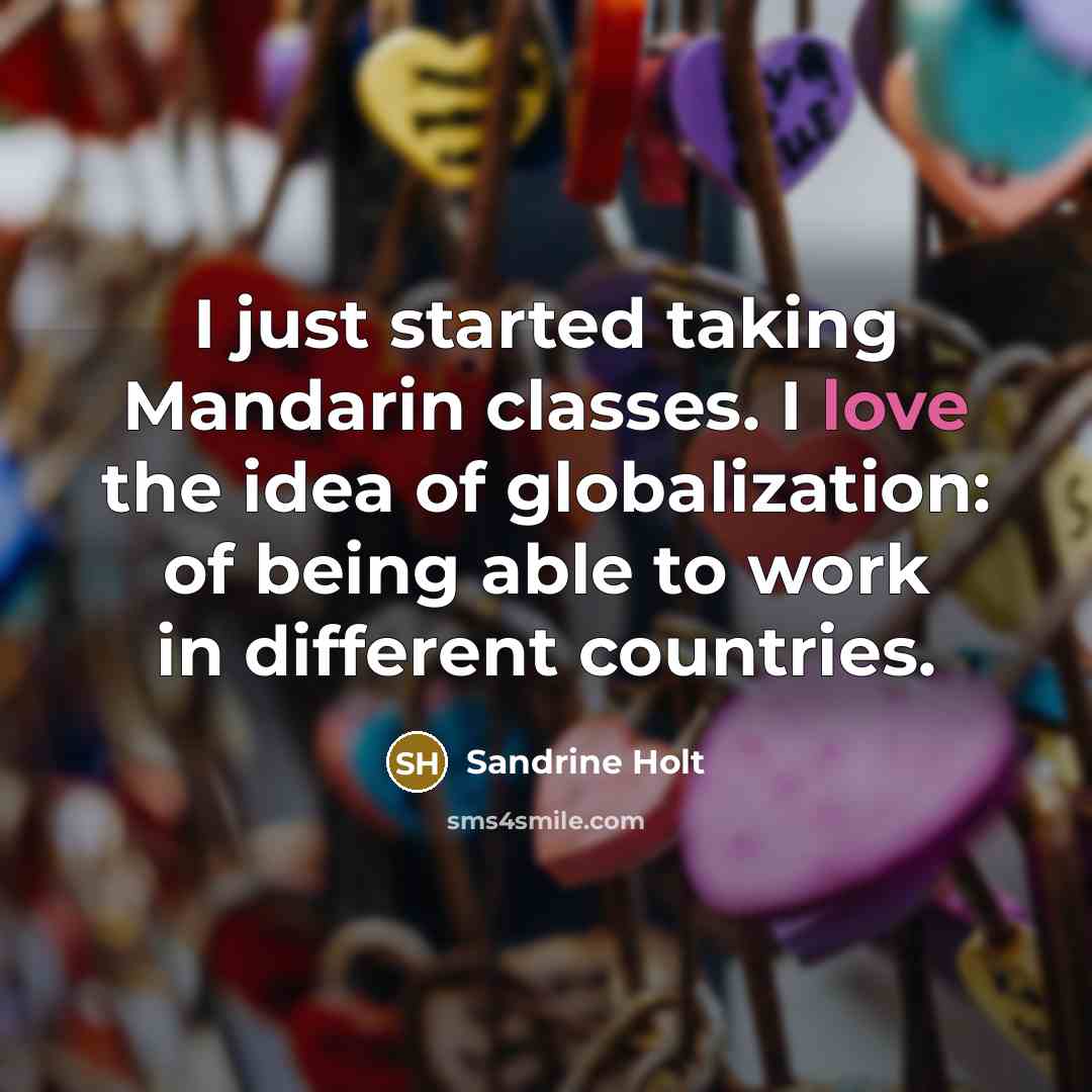 “I just started taking Mandarin classes. I love the idea of globalization: of being able to work in different countries.” quote by Sandrine Holt