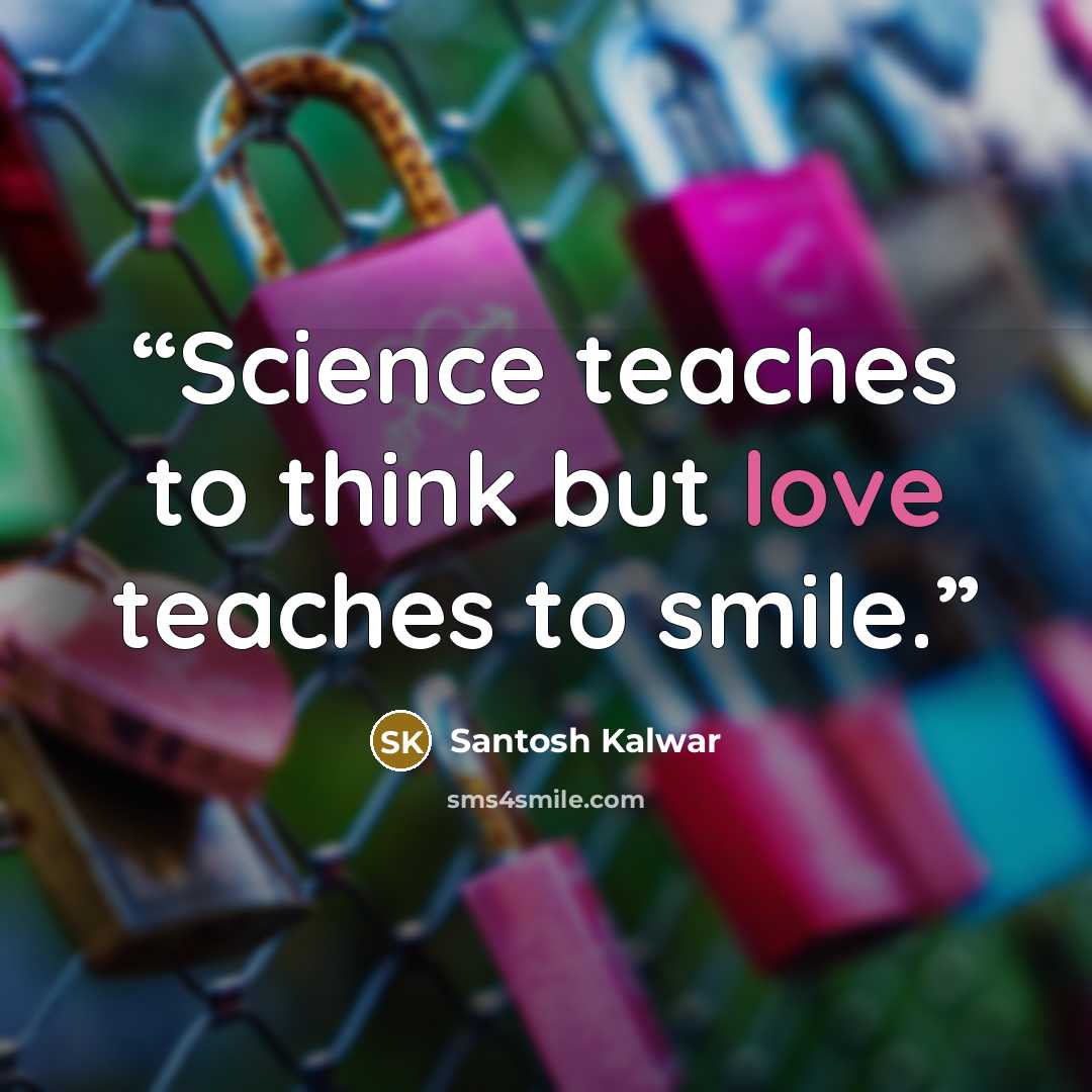“Science teaches to think but love teaches to smile.” quote by Santosh Kalwar