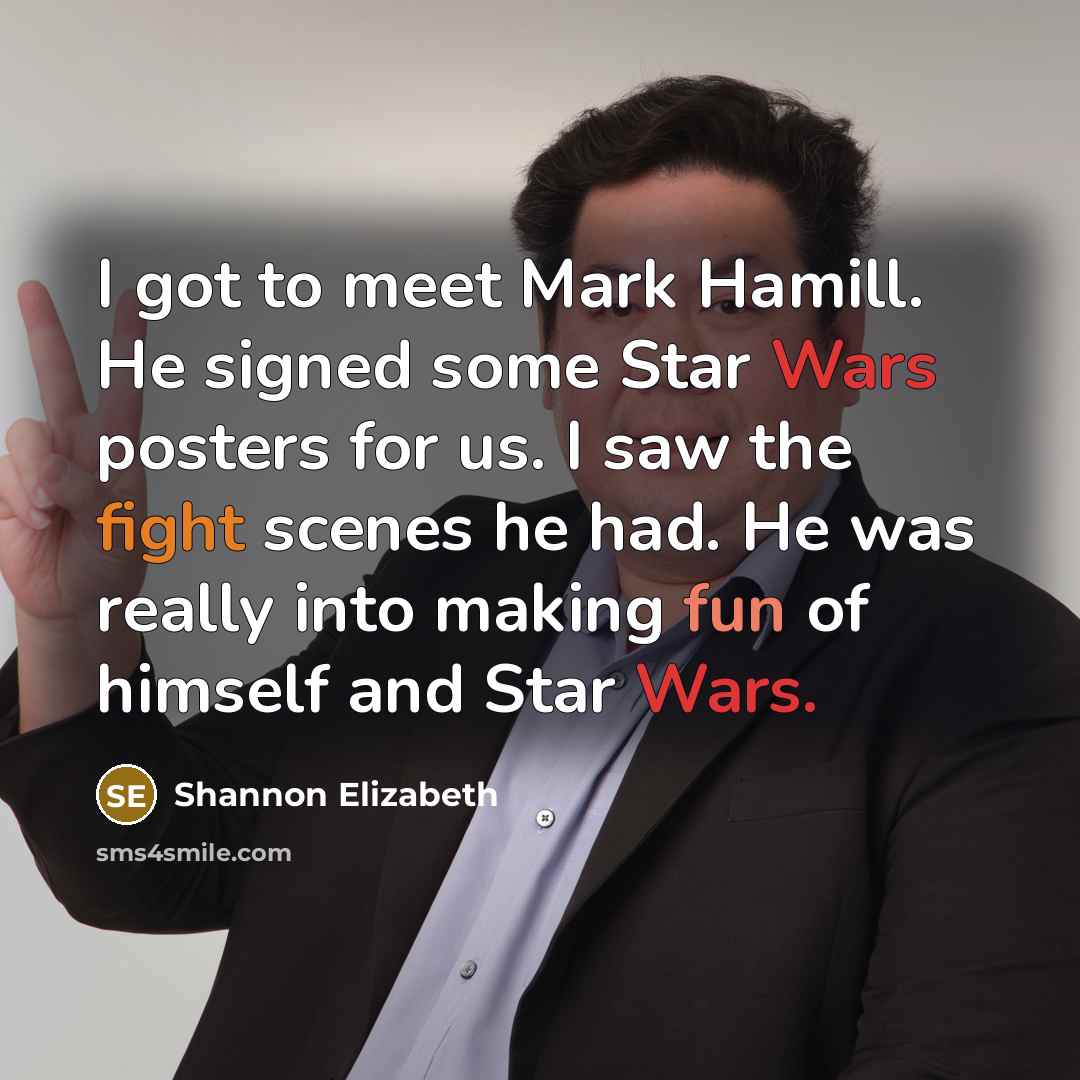 “I got to meet Mark Hamill. He signed some Star Wars posters for us. I saw the fight scenes he had. He was really into making fun of himself and Star Wars.” quote by Shannon Elizabeth
