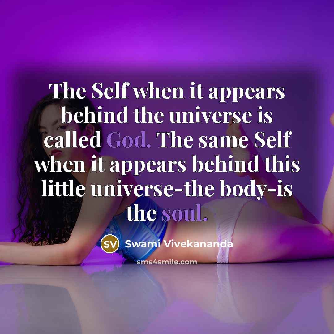“The Self when it appears behind the universe is called God. The same Self when it appears behind this little universe-the body-is the soul.” quote by Swami Vivekananda