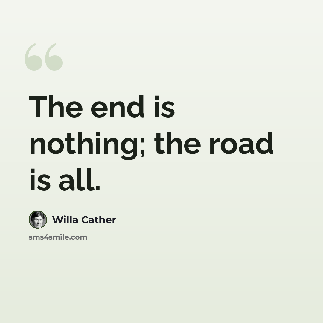 “The end is nothing; the road is all.” quote by Willa Cather