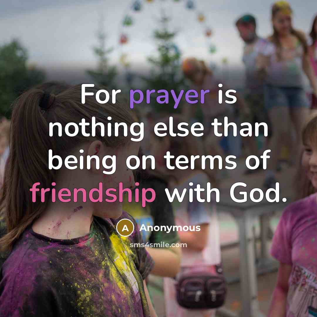 “For prayer is nothing else than being on terms of friendship with God.” quote by Anonymous