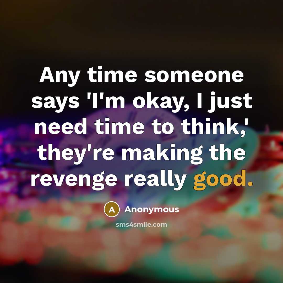 “Any time someone says 'I'm okay, I just need time to think,' they're making the revenge really good.” quote by Anonymous