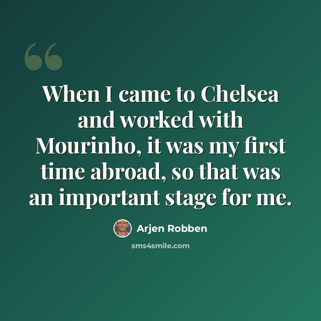 “When I came to Chelsea and worked with Mourinho, it was my first time abroad, so that was an important stage for me.” quote by Arjen Robben